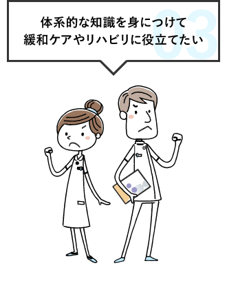 03 体系的な知識を身につけて 緩和ケアやリハビリに役立てたい