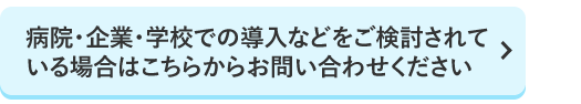病院・企業・学校での導入などをご検討されている場合はこちらからお問い合わせください